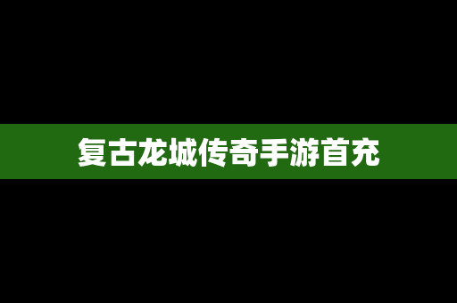 复古龙城传奇手游首充