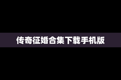 传奇征婚合集下载手机版