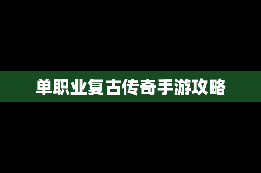 单职业复古传奇手游攻略