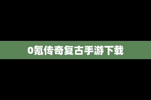 0氪传奇复古手游下载
