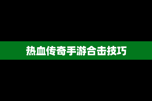 热血传奇手游合击技巧