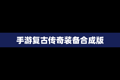 手游复古传奇装备合成版