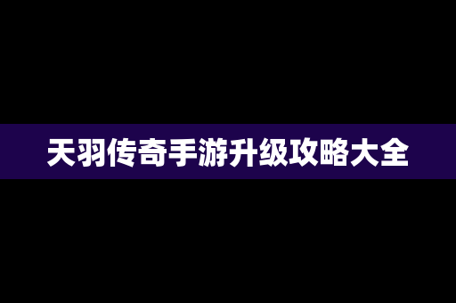 天羽传奇手游升级攻略大全