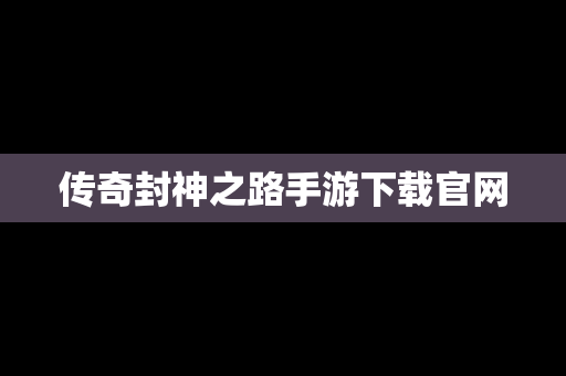 传奇封神之路手游下载官网