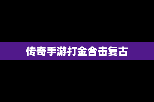 传奇手游打金合击复古