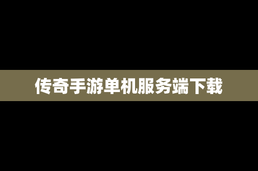 传奇手游单机服务端下载