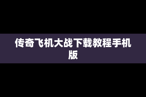 传奇飞机大战下载教程手机版
