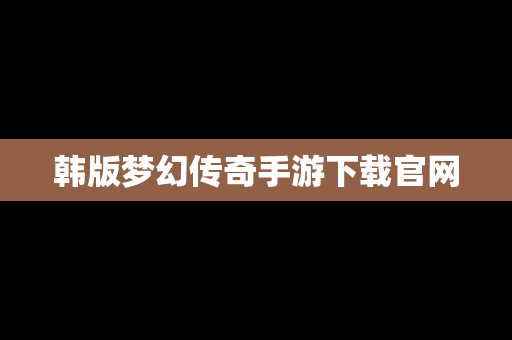 韩版梦幻传奇手游下载官网