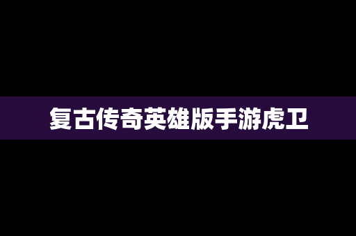 复古传奇英雄版手游虎卫