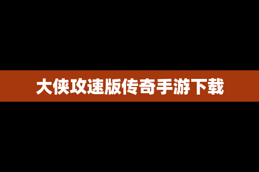 大侠攻速版传奇手游下载
