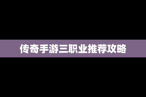 传奇手游三职业推荐攻略