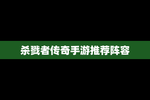 杀戮者传奇手游推荐阵容