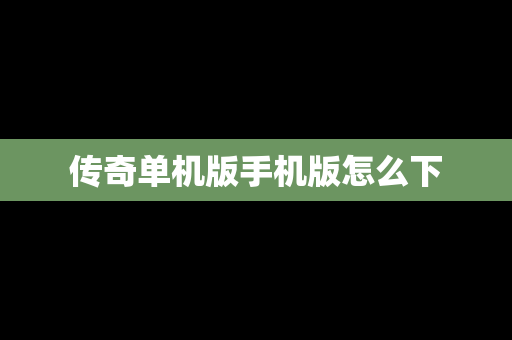 传奇单机版手机版怎么下