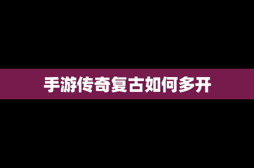 手游传奇复古如何多开