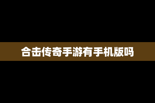合击传奇手游有手机版吗