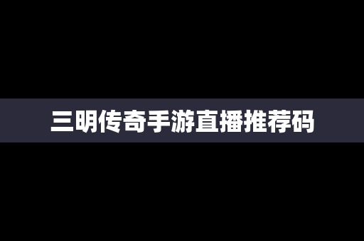 三明传奇手游直播推荐码
