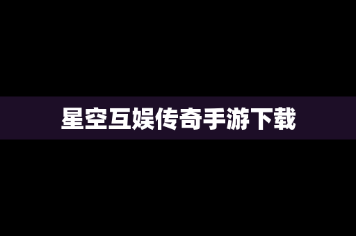 星空互娱传奇手游下载