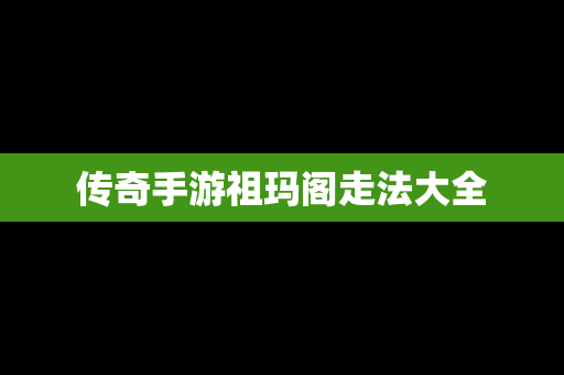 传奇手游祖玛阁走法大全