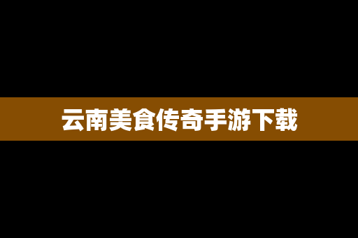 云南美食传奇手游下载