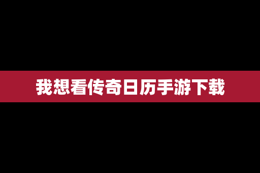 我想看传奇日历手游下载