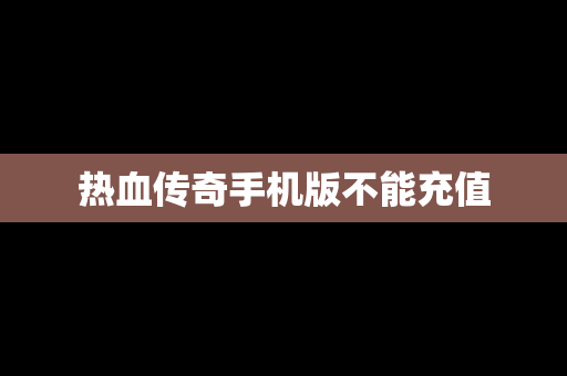 热血传奇手机版不能充值