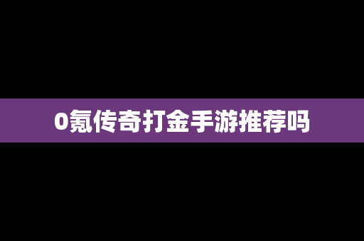 0氪传奇打金手游推荐吗