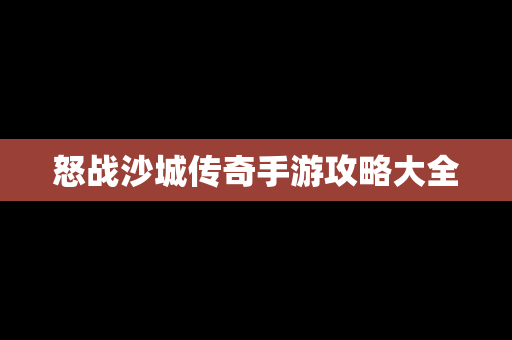 怒战沙城传奇手游攻略大全