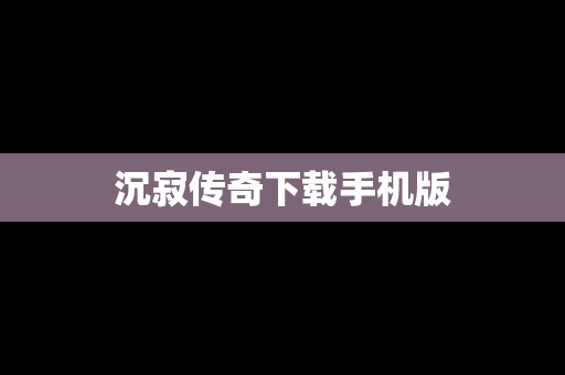 沉寂传奇下载手机版