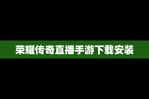 荣耀传奇直播手游下载安装