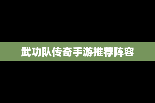 武功队传奇手游推荐阵容