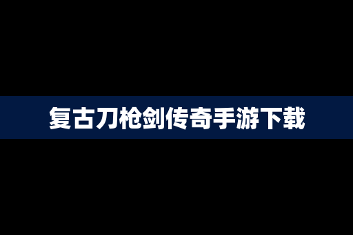复古刀枪剑传奇手游下载