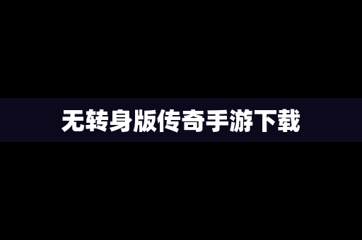 无转身版传奇手游下载