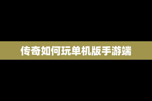 传奇如何玩单机版手游端