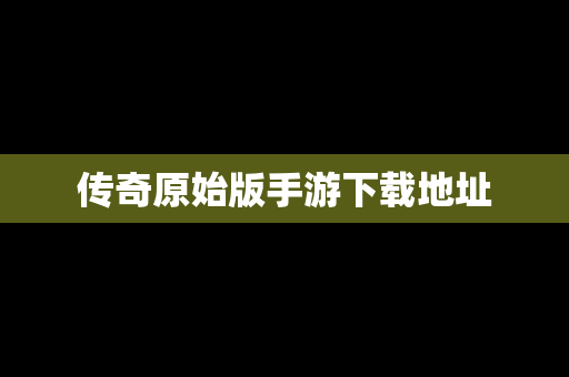 传奇原始版手游下载地址