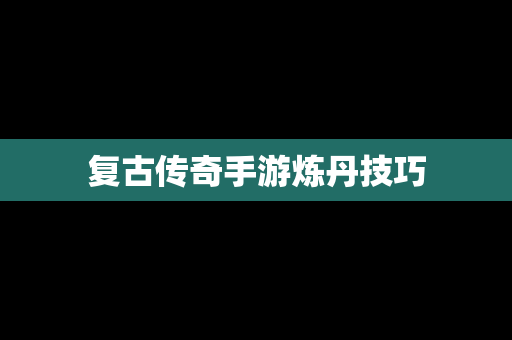 复古传奇手游炼丹技巧