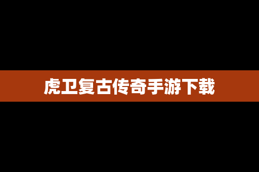 虎卫复古传奇手游下载