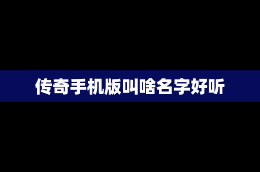传奇手机版叫啥名字好听