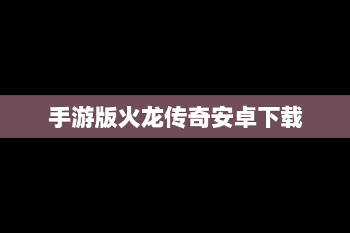 手游版火龙传奇安卓下载