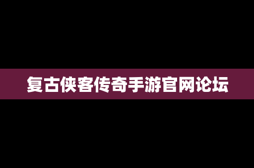 复古侠客传奇手游官网论坛