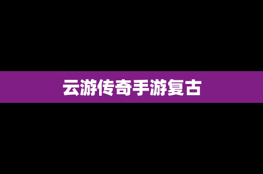 云游传奇手游复古