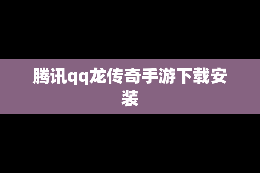 腾讯qq龙传奇手游下载安装