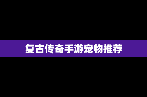 复古传奇手游宠物推荐