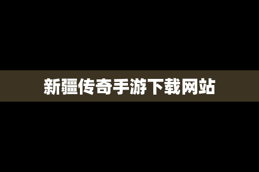 新疆传奇手游下载网站