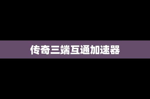 传奇三端互通加速器