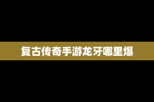 复古传奇手游龙牙哪里爆