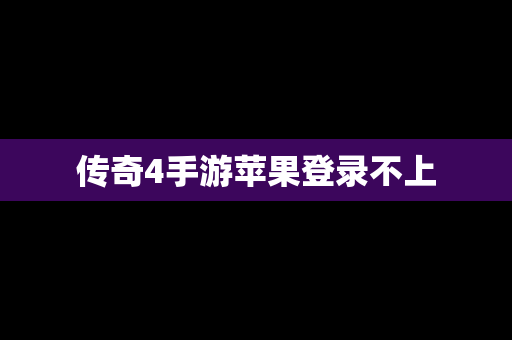 传奇4手游苹果登录不上