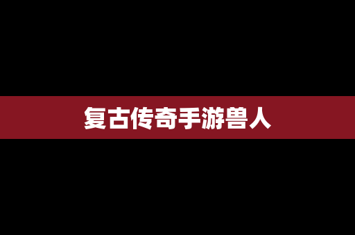 复古传奇手游兽人