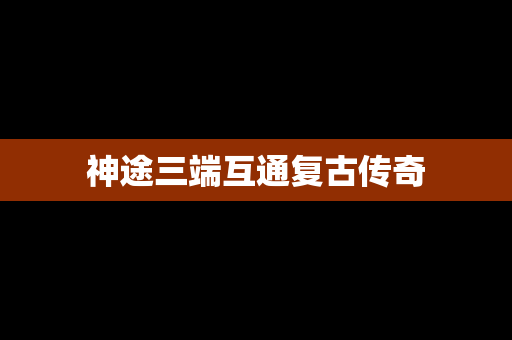 神途三端互通复古传奇