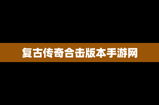 复古传奇合击版本手游网