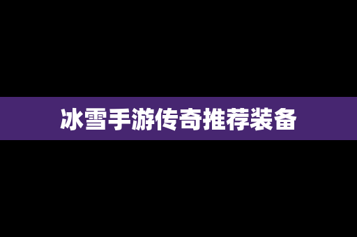 冰雪手游传奇推荐装备